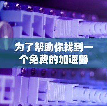 为了帮助你找到一个免费的加速器软件，并了解如何使用它，以下是一个详细指南