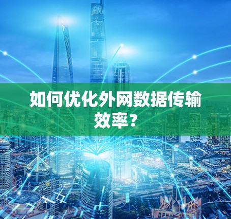 如何优化外网数据传输效率？