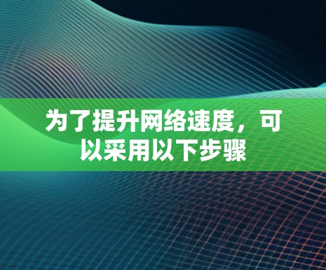 为了提升网络速度，可以采用以下步骤