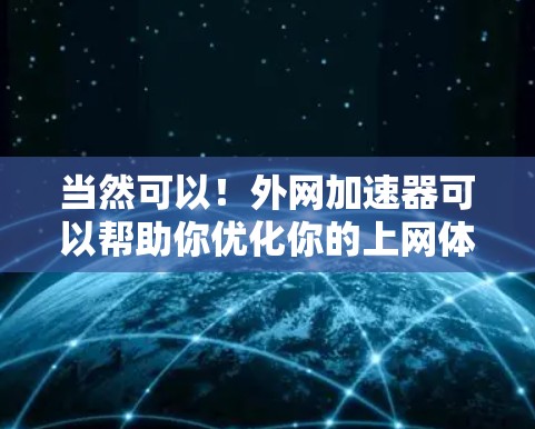 当然可以！外网加速器可以帮助你优化你的上网体验，特别是当你的网络速度较慢时。以下是几种常用的外网加速器推荐