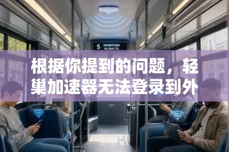 根据你提到的问题，轻巢加速器无法登录到外网，可能是由于以下几个原因导致的