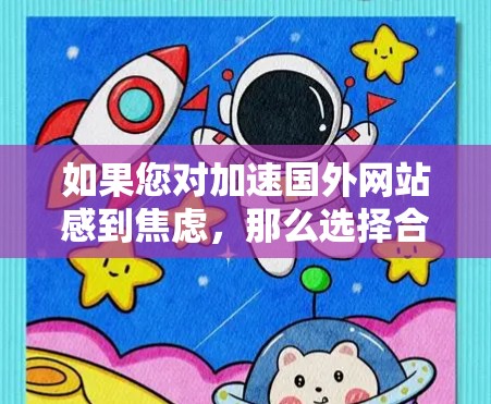 如果您对加速国外网站感到焦虑，那么选择合适的加速器是必要的。以下是详细的建议和方法，帮助您实现您的目标
