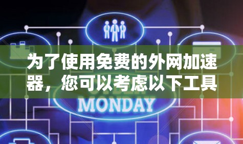 为了使用免费的外网加速器，您可以考虑以下工具和方法