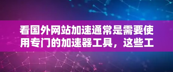 看国外网站加速通常是需要使用专门的加速器工具，这些工具可以帮助你快速访问国外网站，避免延迟和网络问题。以下是几种常用的加速器工具及其使用方法