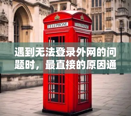 遇到无法登录外网的问题时，最直接的原因通常是网络连接问题。以下是一些可能的原因和解决方法