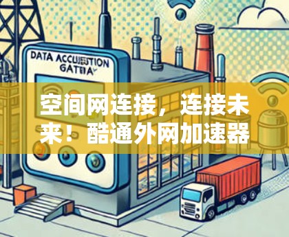 空间网连接，连接未来！酷通外网加速器如何帮助您畅享网络快感