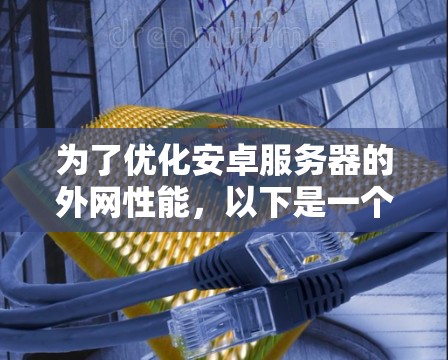 为了优化安卓服务器的外网性能，以下是一个分步指南，帮助你提升网络速度并使用外网加速器