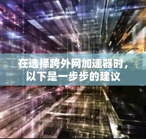 在选择跨外网加速器时，以下是一步步的建议