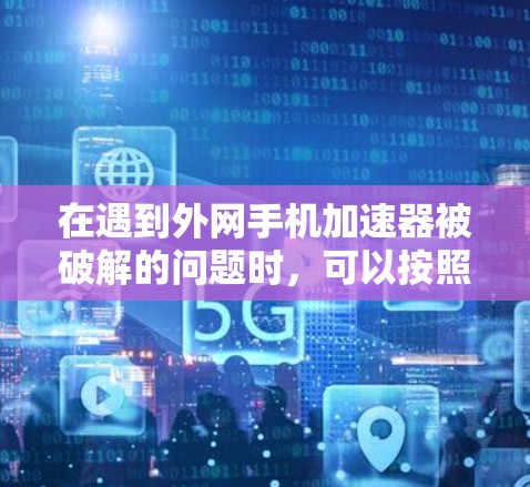 在遇到外网手机加速器被破解的问题时，可以按照以下步骤进行处理