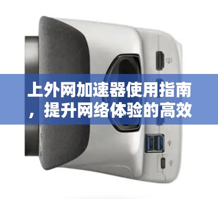 上外网加速器使用指南，提升网络体验的高效选择