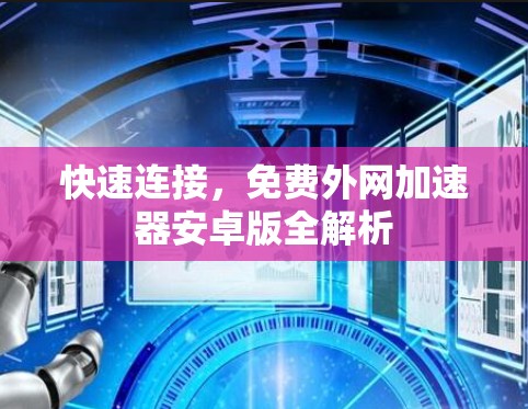 快速连接，免费外网加速器安卓版全解析