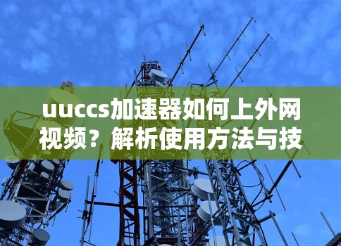 uuccs加速器如何上外网视频？解析使用方法与技巧