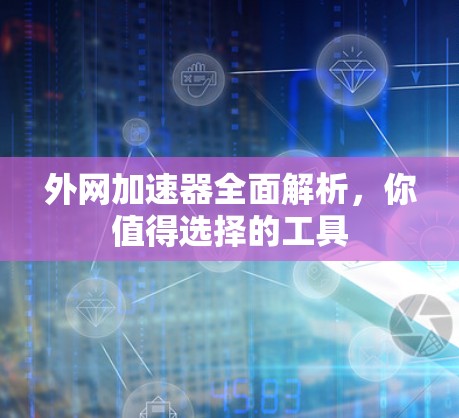 外网加速器全面解析，你值得选择的工具