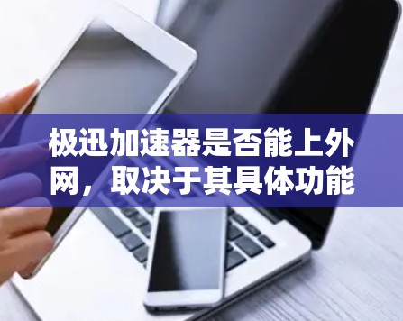 极迅加速器是否能上外网，取决于其具体功能和使用环境。以下是对极迅加速器是否能够访问外网的详细分析