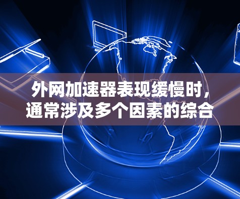 外网加速器表现缓慢时，通常涉及多个因素的综合问题。以下是一些可能的原因及改进步骤