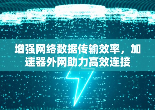 增强网络数据传输效率，加速器外网助力高效连接