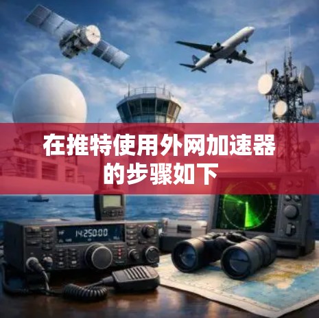 在推特使用外网加速器的步骤如下