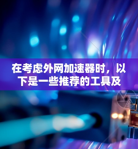 在考虑外网加速器时，以下是一些推荐的工具及其使用建议