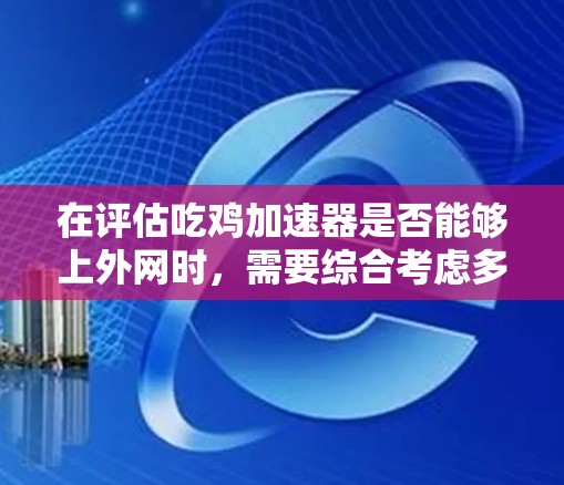 在评估吃鸡加速器是否能够上外网时，需要综合考虑多个因素