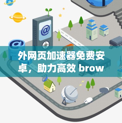 外网页加速器免费安卓，助力高效 browsing的可靠选择
