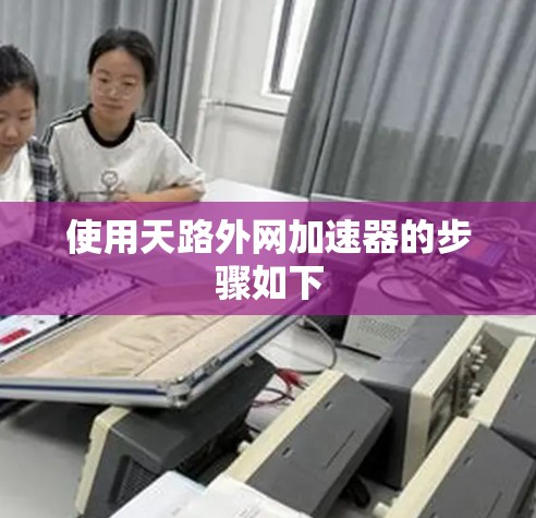 使用天路外网加速器的步骤如下