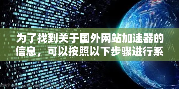 为了找到关于国外网站加速器的信息，可以按照以下步骤进行系统查找