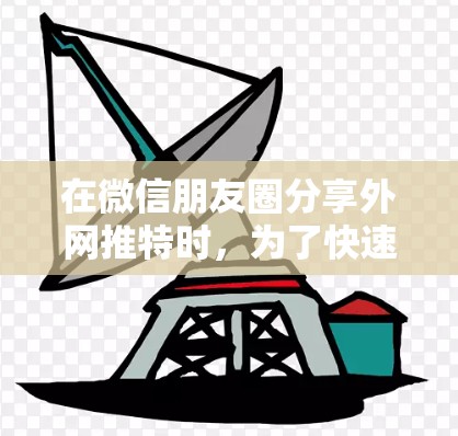 在微信朋友圈分享外网推特时，为了快速上传并优化上传速度，可以使用以下步骤和加速器