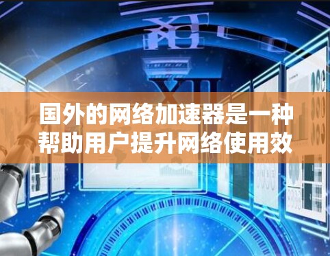 国外的网络加速器是一种帮助用户提升网络使用效率的工具，通常通过加速网络流量来提升用户体验。以下是几个知名的国外网络加速器推荐网站