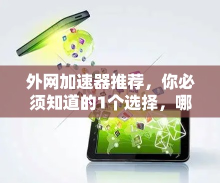 外网加速器推荐，你必须知道的1个选择，哪个最适合你？