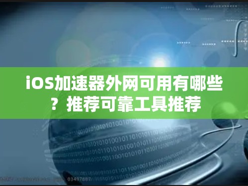 iOS加速器外网可用有哪些？推荐可靠工具推荐