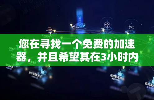 您在寻找一个免费的加速器，并且希望其在3小时内能够提供外网服务。以下是一些建议，帮助您选择合适的加速器