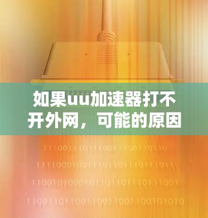 如果uu加速器打不开外网，可能的原因包括网络连接问题、软件兼容性问题、QQ设置影响、缓存设置调整等。以下是一些逐步解决方案