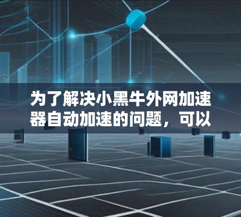为了解决小黑牛外网加速器自动加速的问题，可以按照以下步骤进行操作