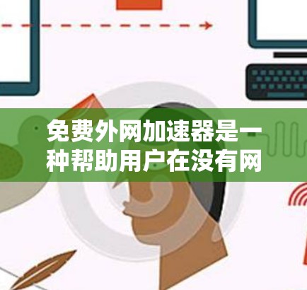 免费外网加速器是一种帮助用户在没有网络的情况下快速下载和上传文件的工具。以下是一些常见的免费外网加速器推荐，供您参考