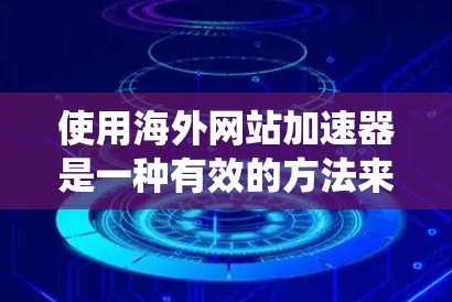 使用海外网站加速器是一种有效的方法来提升网站加载速度，特别是在网络连接慢或服务器资源受限的情况下。以下是一个系统化的步骤指南，帮助你高效地使用海外网站加速器