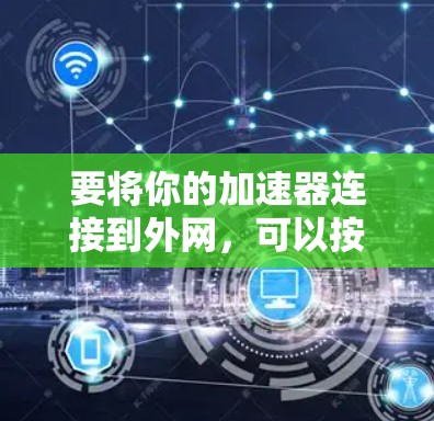 要将你的加速器连接到外网，可以按照以下步骤操作