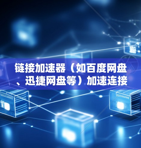 链接加速器（如百度网盘、迅捷网盘等）加速连接到外网的过程，通常包括以下步骤