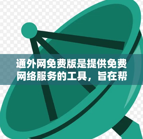 通外网免费版是提供免费网络服务的工具，旨在帮助用户快速连接互联网，满足基本的网络需求。以下是关于通外网免费版的详细分析