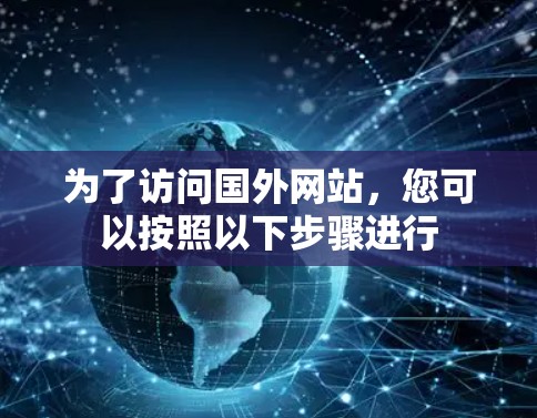 为了访问国外网站，您可以按照以下步骤进行