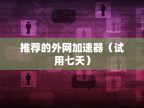 推荐的外网加速器（试用七天）