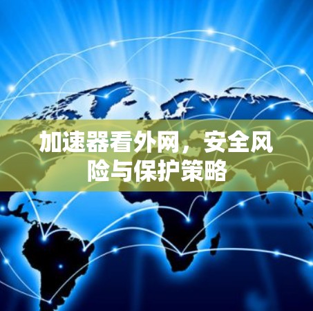 加速器看外网，安全风险与保护策略