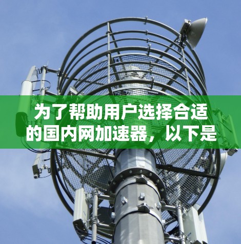 为了帮助用户选择合适的国内网加速器，以下是对国内外主要的网加速器进行的整理和分析，旨在帮助用户找到最适合其需求的工具