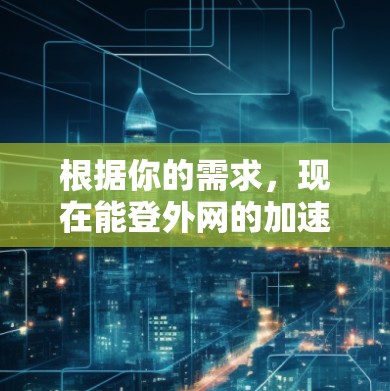 根据你的需求，现在能登外网的加速器主要是网络加速器，这些工具可以帮助你更快地下载外网资源。以下是一些推荐的网络加速器，它们通常支持外网加速功能