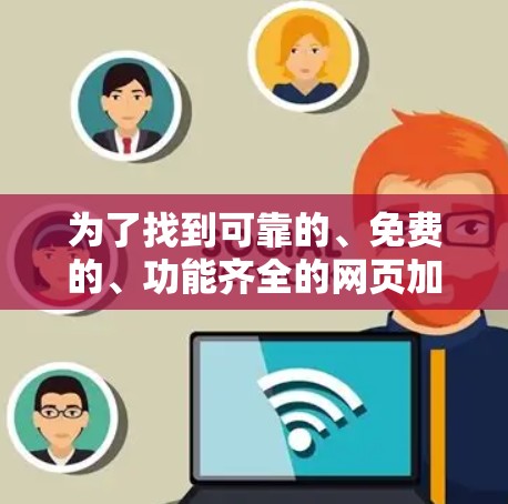 为了找到可靠的、免费的、功能齐全的网页加速器，以下是一些推荐