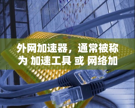 外网加速器,通常被称为 加速工具 或 网络加速器。它们的功能是为 browser、手机等设备提供加速网络传输的工具,帮助提升网页加载速度、下载速度等 外网加速器,通常被称为 加速工具 或 网络加速器。它们的功能是为 browser、手机等设备提供加速网络传输的工具,帮助提升网页加载速度、下载速度等