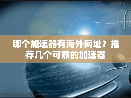 哪个加速器有海外网址?推荐几个可靠的加速器 哪个加速器有海外网址?推荐几个可靠的加速器