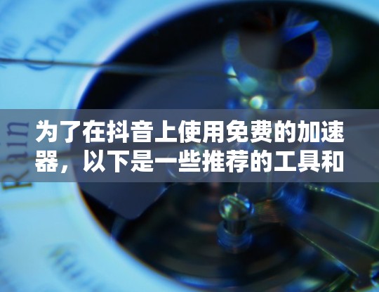 为了在抖音上使用免费的加速器,以下是一些推荐的工具和方法,帮助您提升观看体验 为了在抖音上使用免费的加速器,以下是一些推荐的工具和方法,帮助您提升观看体验