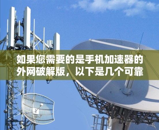 如果您需要的是手机加速器的外网破解版，以下是几个可靠的推荐