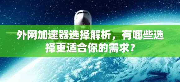 外网加速器选择解析，有哪些选择更适合你的需求？