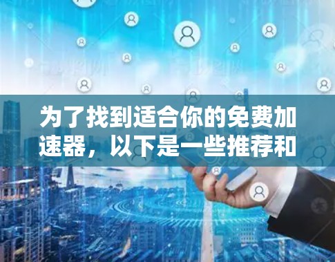 为了找到适合你的免费加速器，以下是一些推荐和比较